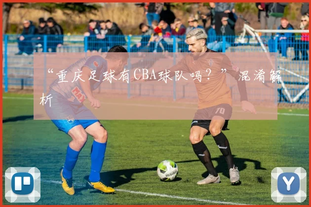 “重庆足球有CBA球队吗？”混淆解析