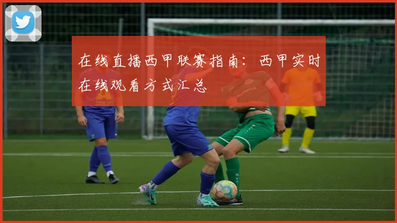 在线直播西甲联赛指南：西甲实时在线观看方式汇总