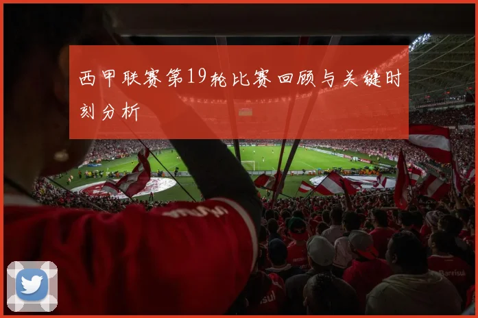 西甲联赛第19轮比赛回顾与关键时刻分析