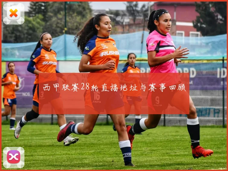 西甲联赛28轮直播地址与赛事回顾