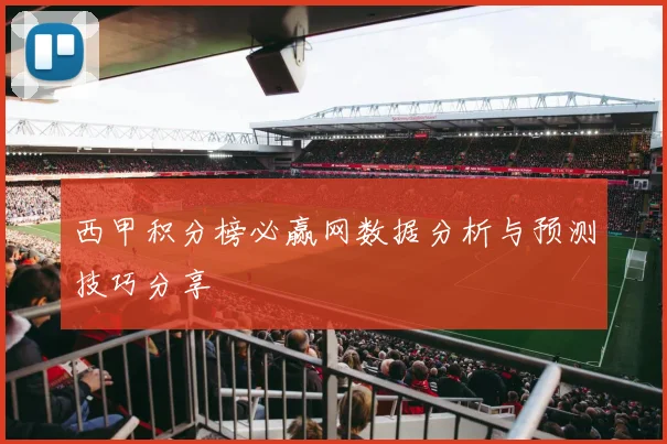 西甲积分榜必赢网数据分析与预测技巧分享
