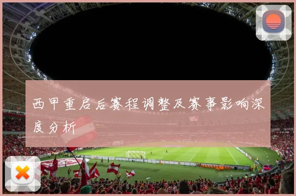 西甲重启后赛程调整及赛事影响深度分析