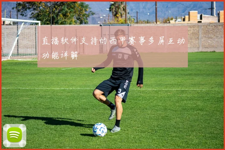 直播软件支持的西甲赛事多屏互动功能详解