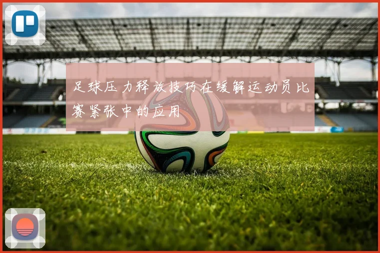 足球压力释放技巧在缓解运动员比赛紧张中的应用