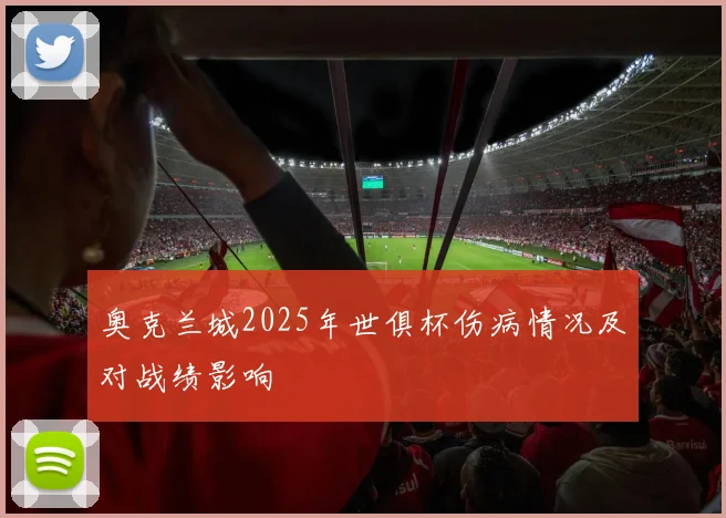 奥克兰城2025年世俱杯伤病情况及对战绩影响