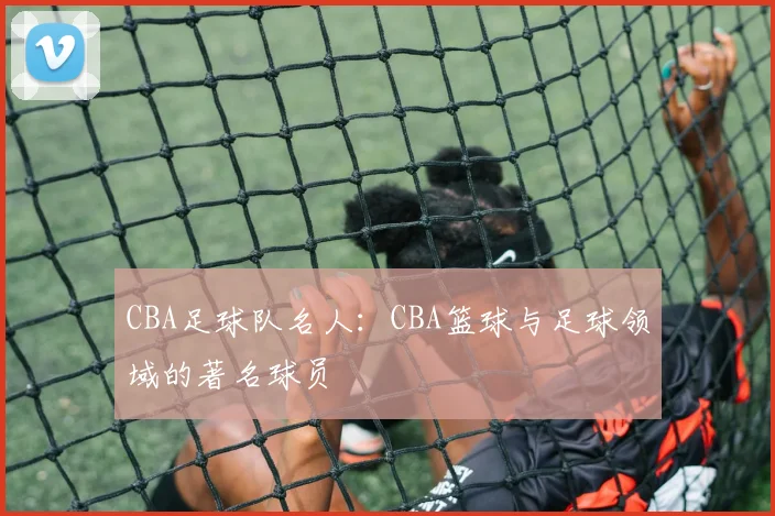 CBA足球队名人：CBA篮球与足球领域的著名球员