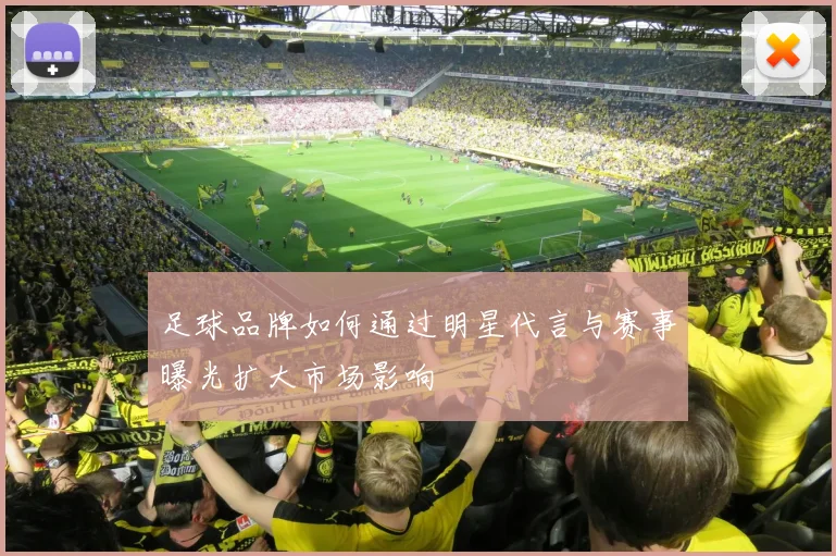 足球品牌如何通过明星代言与赛事曝光扩大市场影响