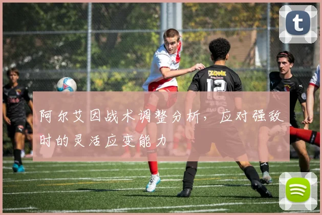 阿尔艾因战术调整分析，应对强敌时的灵活应变能力