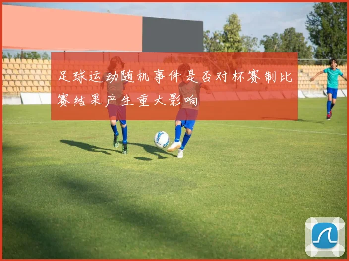 足球运动随机事件是否对杯赛制比赛结果产生重大影响