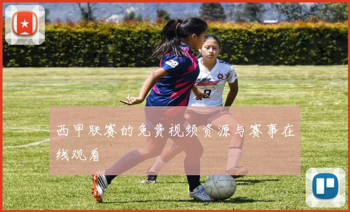 西甲联赛的免费视频资源与赛事在线观看