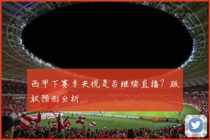 西甲下赛季央视是否继续直播？版权预测分析